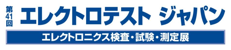 第41回 エレクトロテスト ジャパン -エレクトロニクス検査・試験・測定展-