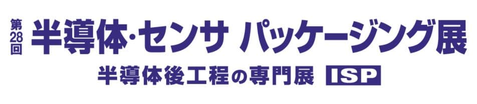 第28回 半導体・センサ パッケージング展 -半導体後工程の専門展(ISP)-